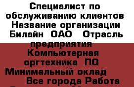 Специалист по обслуживанию клиентов › Название организации ­ Билайн, ОАО › Отрасль предприятия ­ Компьютерная, оргтехника, ПО › Минимальный оклад ­ 40 000 - Все города Работа » Вакансии   . Мордовия респ.